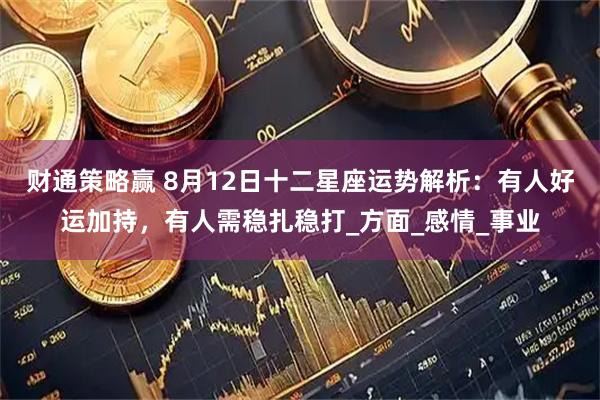财通策略赢 8月12日十二星座运势解析：有人好运加持，有人需稳扎稳打_方面_感情_事业