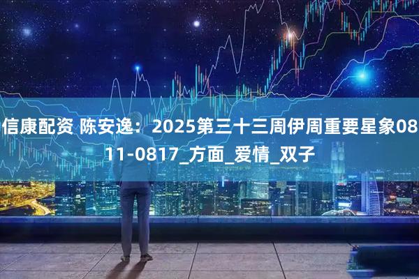 信康配资 陈安逸：2025第三十三周伊周重要星象0811-0817_方面_爱情_双子
