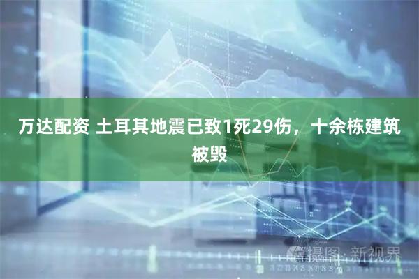 万达配资 土耳其地震已致1死29伤，十余栋建筑被毁
