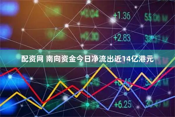 配资网 南向资金今日净流出近14亿港元