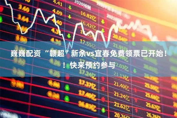 巍巍配资 “赣超”新余vs宜春免费领票已开始！！快来预约参与