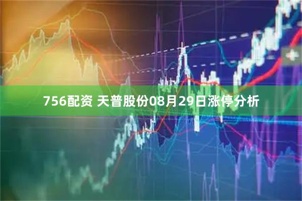 756配资 天普股份08月29日涨停分析