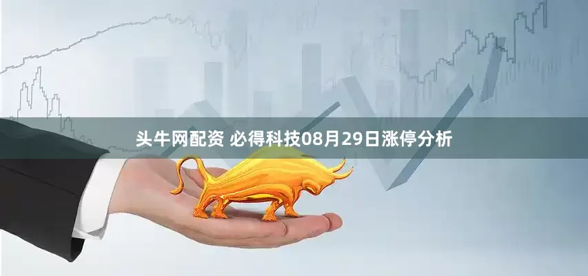 头牛网配资 必得科技08月29日涨停分析