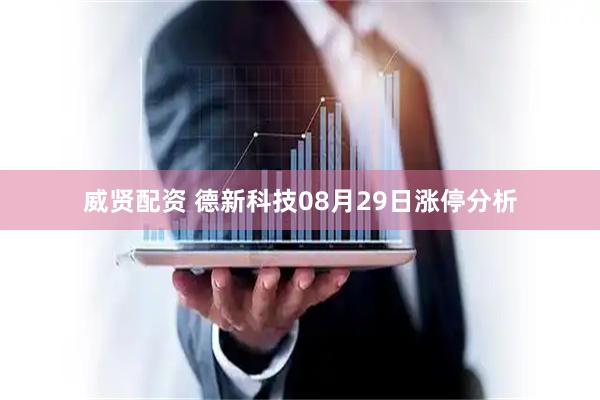 威贤配资 德新科技08月29日涨停分析