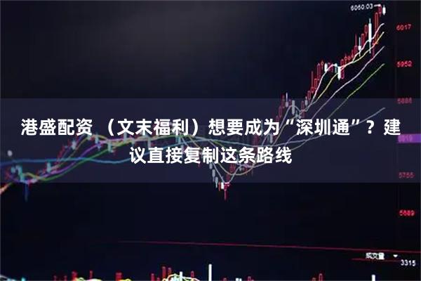 港盛配资 （文末福利）想要成为“深圳通”？建议直接复制这条路线