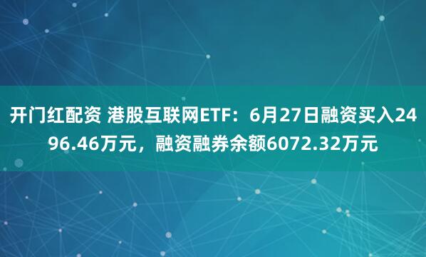 开门红配资 港股互联网ETF:6月27日融资买入2496.46万元,融资融券余额6072.32万元