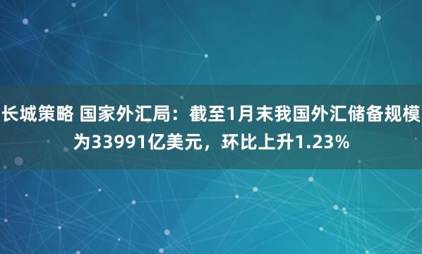 长城策略 国家外汇局：截至1月末我国外汇储备规模为33991亿美元，环比上升1.23%