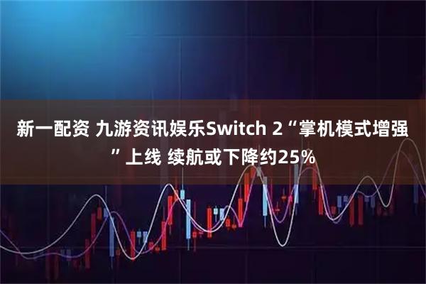 新一配资 九游资讯娱乐Switch 2“掌机模式增强”上线 续航或下降约25%
