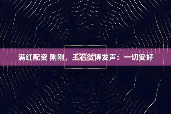 满红配资 刚刚，王石微博发声：一切安好